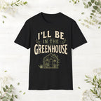 I'll Be In The Greenhouse T-Shirt