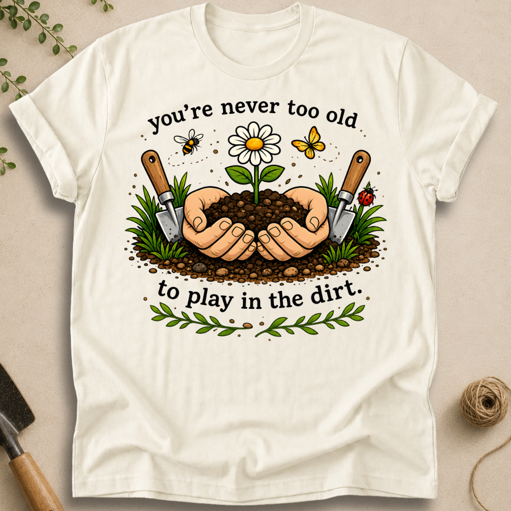 Never Too Old To Play In The Dirt T-Shirt