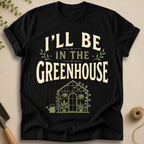 I'll Be In The Greenhouse T-Shirt