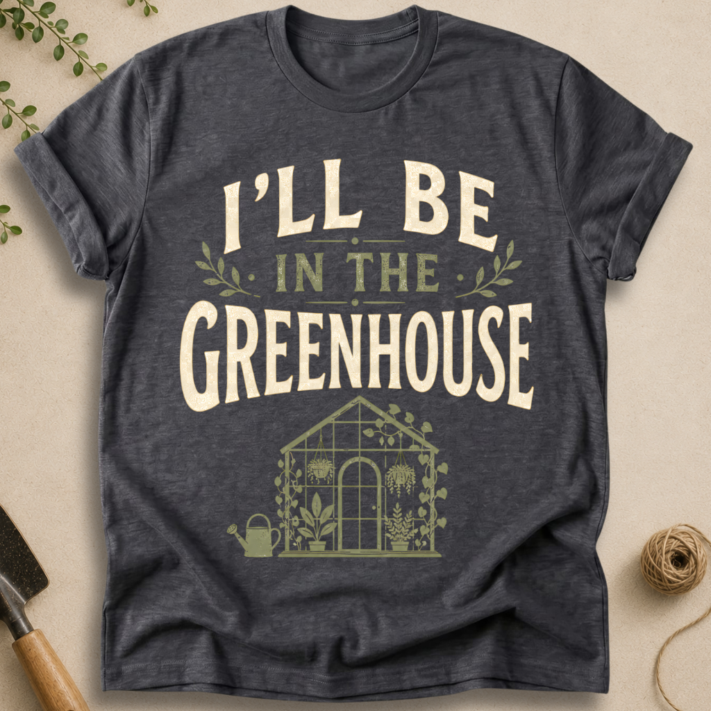 I'll Be In The Greenhouse T-Shirt