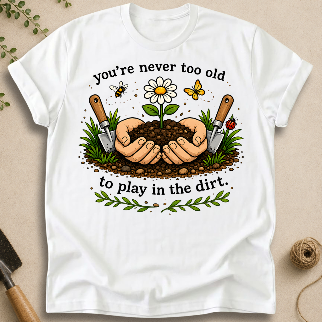 Never Too Old To Play In The Dirt T-Shirt