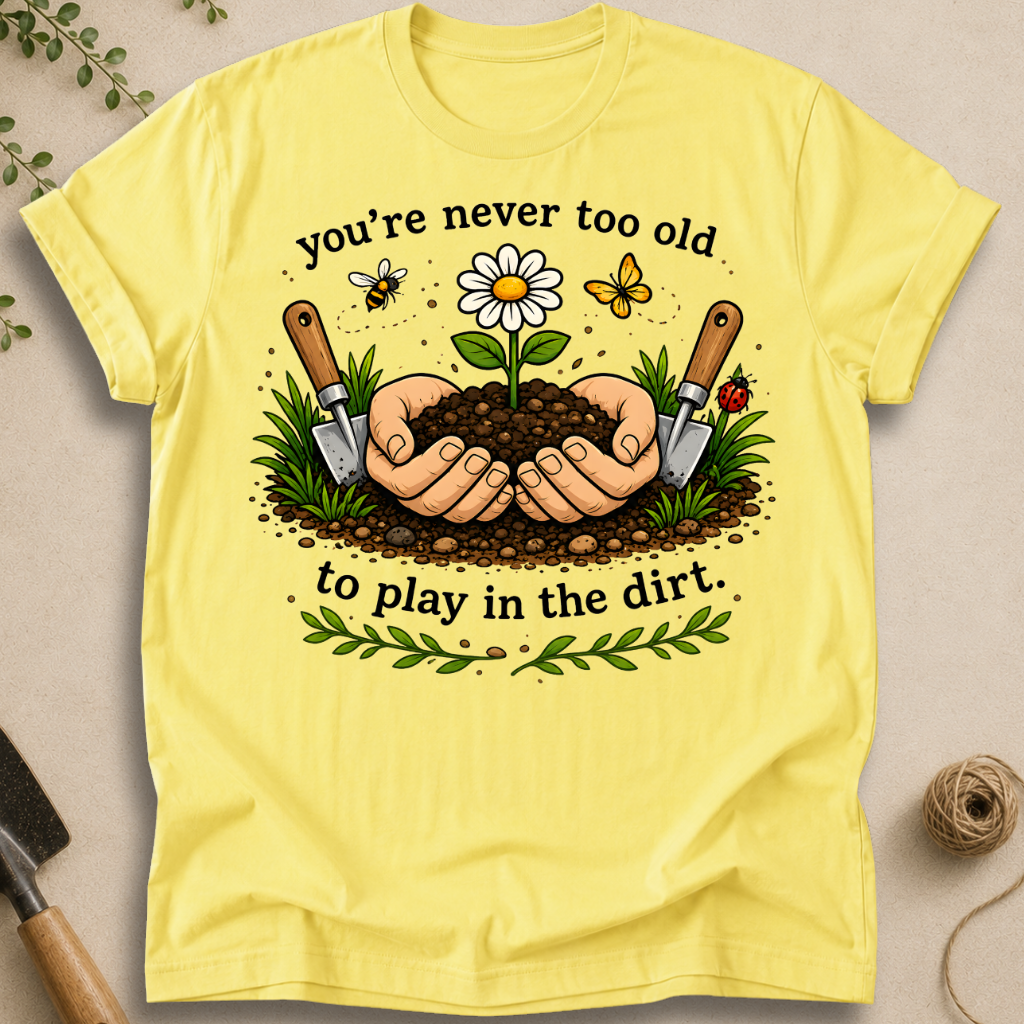 Never Too Old To Play In The Dirt T-Shirt