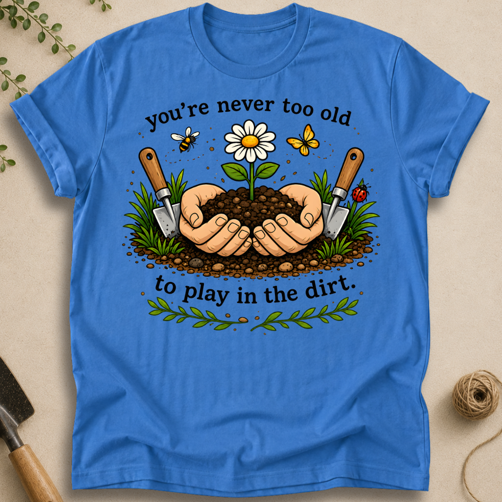 Never Too Old To Play In The Dirt T-Shirt