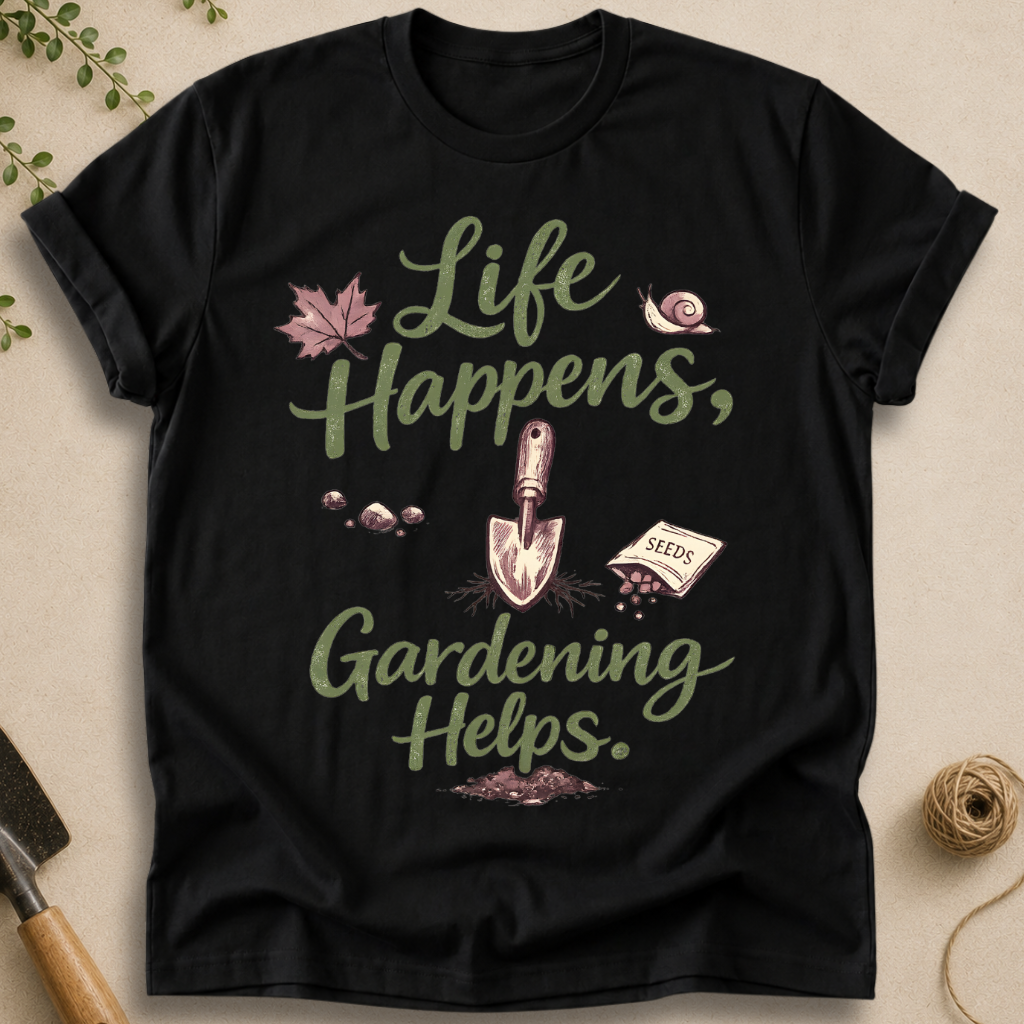 Life Happens, Gardening Helps T-Shirt