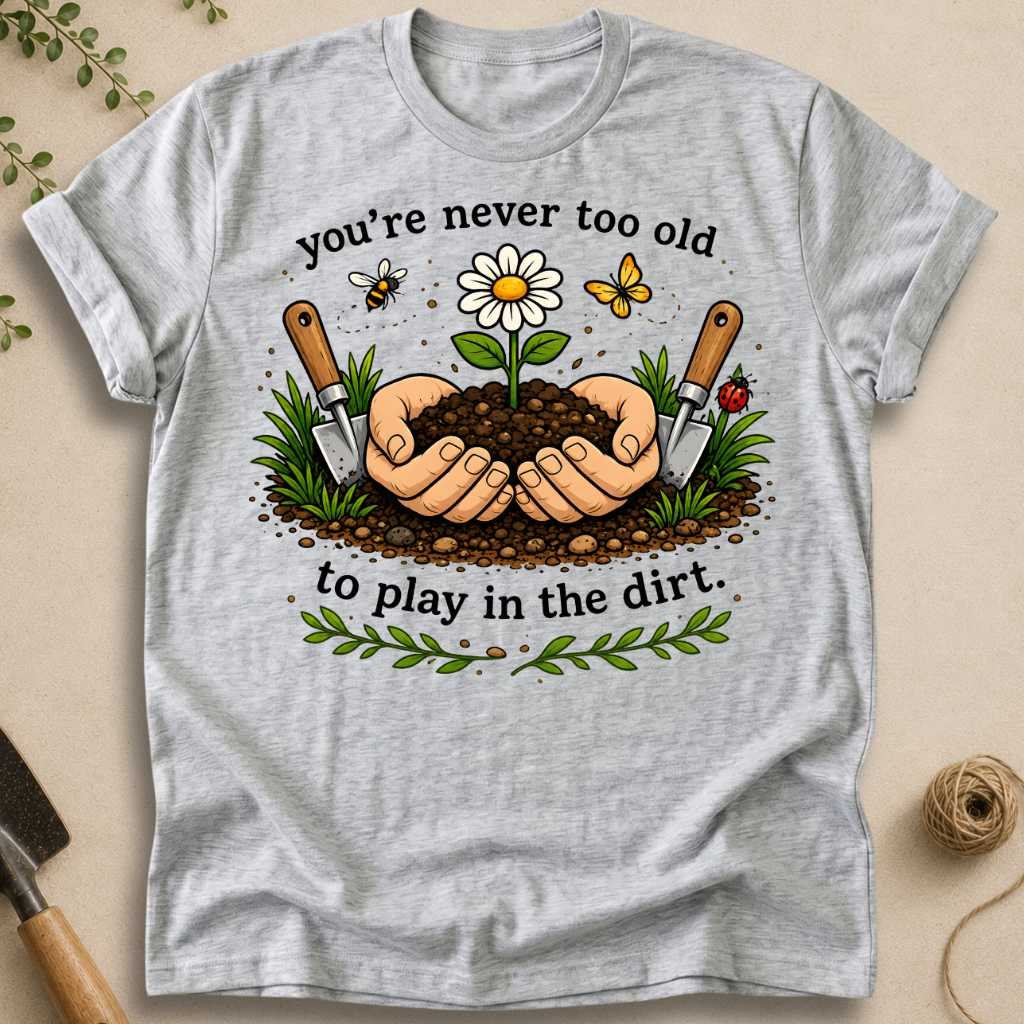 Never Too Old To Play In The Dirt T-Shirt