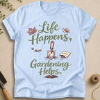 Life Happens, Gardening Helps T-Shirt