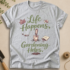 Life Happens, Gardening Helps T-Shirt