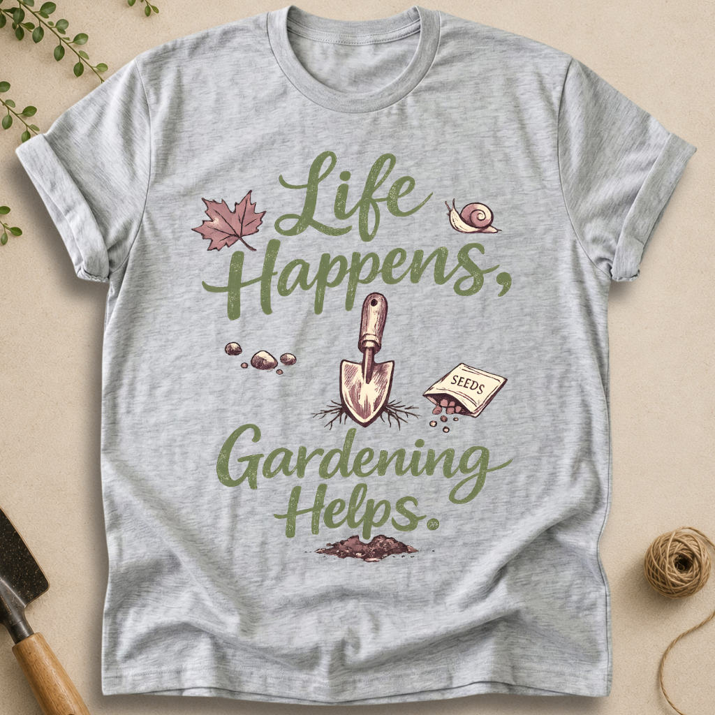 Life Happens, Gardening Helps T-Shirt