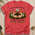 Never Too Old To Play In The Dirt T-Shirt