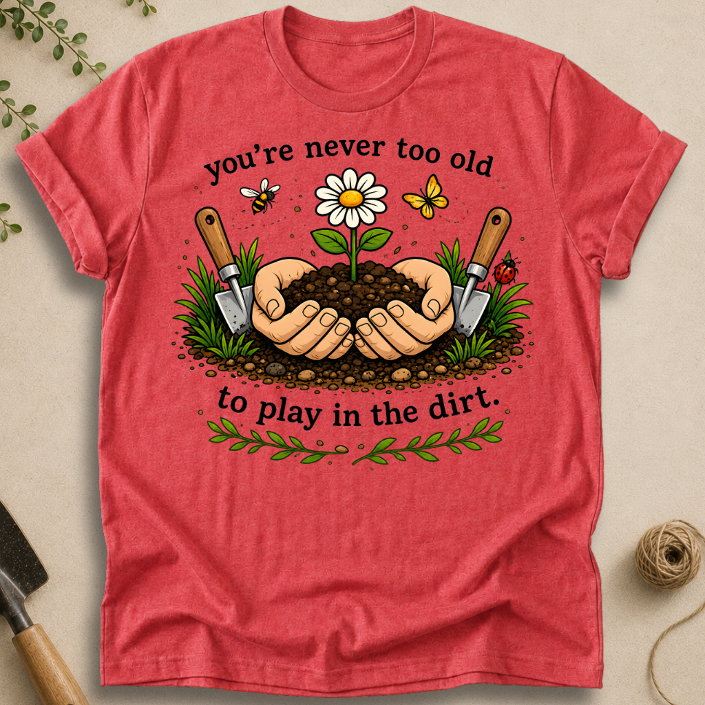Never Too Old To Play In The Dirt T-Shirt